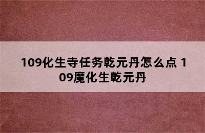 109化生寺任务乾元丹怎么点 109魔化生乾元丹